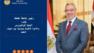 رئيس جامعة طنطا يهنىء البابا تواضروس والأخوة الأقباط بمناسبة عيد الميلاد المجيد