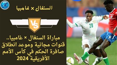 مباراة السنغال × غامبيا.. قنوات مجانية وموعد انطلاق صافرة الحكم في كأس الأمم الأفريقية 2024