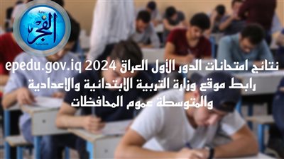 نتائج امتحانات الدور الأول العراق 2024 epedu.gov.iq رابط موقع وزارة التربية الابتدائية والاعدادية والمتوسطة عموم المحافظات