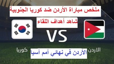 أهداف مباراة الأردن وكوريا الجنوبية.. عمان في النهائي بعد الثنائية النارية أمام كوريا الجنوبية في أمم آسيا