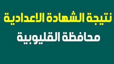 ترقبوا..موعد نتيجة الشهادة الإعدادية بـ محافظة القليوبية 2024..آخر العام