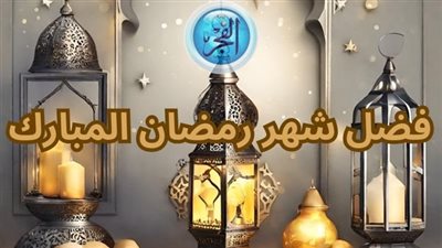 فضل شهر رمضان.. شهر الرحمة والغفران 
