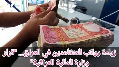 عاجل - احسب راتبك بعد الزيادة.. زيادة جديدة في رواتب المتقاعدين 2024 بالعراق