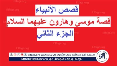 قصص الأنبياء.. قصة موسى وهارون عليهما السلام (الجزء الثاني)