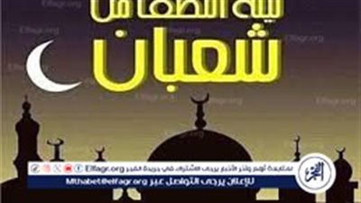 ما سبب صيام النصف من شعبان؟.. وما أحب الاعمال إلى الله فيها 