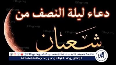  ليلة النصف من شعبان.. بوابة البركة والغفران في الإسلام 