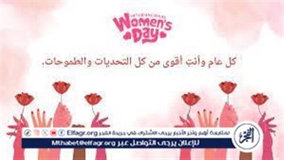 كل عام وانتي اقوي من كل التحديات.. تهنئة ب اليوم العالمي للمرأة 