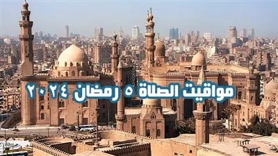 مواقيت الصلاة 5 رمضان 2024 وموعد الإفطار وعدد ساعات الصيام
