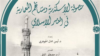 مكتبة الإسكندرية تُصدر كتاب «متصوفة الإسكندرية ومنشآتهم المعمارية في العصر الإسلامي»