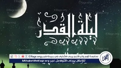 ليلة القدر 2024.. موعد ليلة القدر والدعاء المستجاب في هذه الليلة