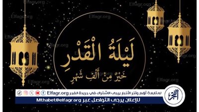 فضل ليلة القدر: ليلة النور والبركة والرحمة الإلهية 