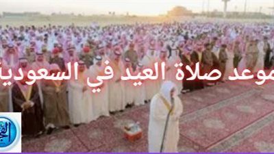 عاجل - تعرَّف على موعد صلاة عيد الفطر في المملكة العربية السعودية 2024-1445