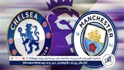 التشكيلة المتوقعة لفريقي مانشستر سيتي وتشيلسي..موعد مباراة مانشستر سيتي وتشيلسي اليوم