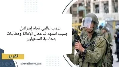 غضب عالمي تجاه إسرائيل بسبب استهداف عمال الإغاثة ومطالبات بمحاسبة المسئولين