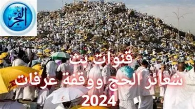 تعرف على قنوات بث شعائر الحج ووقفة عرفات 2024