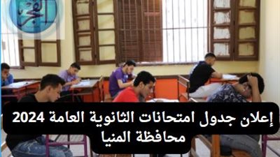 عاجل ورسمي.. الآن جدول امتحانات الثانوية العامة 2024 thanwya في محافظة المنيا