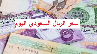 سعر الريال السعودي اليوم في البنوك والسوق السوداء 