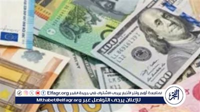  أسعار الدولار والعملات الأجنبية والعربية مقابل الجنيه