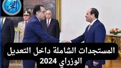 عاجل - تعرف على المستجدات الشاملة داخل التعديل الوزراي 2024.. وهذا موعد حلف اليمين الدستورية