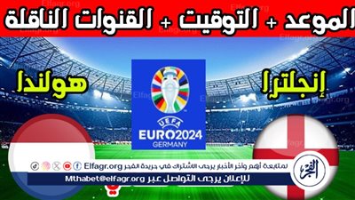 موعد مباراة منتخب إنجلترا وهولندا اليوم.. إليك القنوات الناقلة لنصف نهائي اليورو 2024