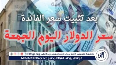 عاجل- بعد تثبيت سعر الفائد.. اعرف أسعار الدولار اليوم الجمعة 19 - 7 - 2024 