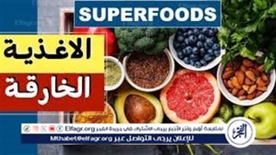  الحقيقة وراء الأطعمة الخارقة.. فوائد حقيقية أم مبالغات تسويقية؟