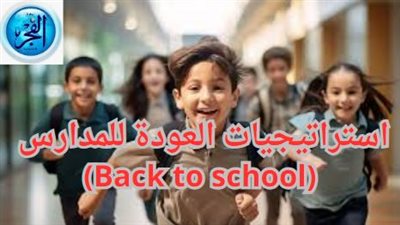 عاجل - بعد تحديد بداية العام الدراسة 2024 - 2025.. استراتيجيات العودة للمدارس (Back to school)