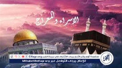 ماهي ليلة الإسراء والمعراج؟ تعرف على أعظم معجزة في تاريخ الإسلام وفضلها