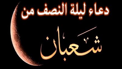 ليلة النصف من شعبان.. فرصتك لطلب الرزق ورفع الأعمال إلى الله