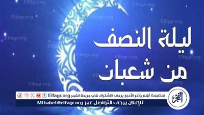 أدعية ليلة النصف من شعبان 2025.. لحظات ذهبية لرفع الأعمال وتغيير الأقدار