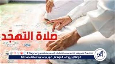 صلاة التهجد في رمضان 2025.. وقتها وفضلها وكيف تؤديها على نهج النبي
