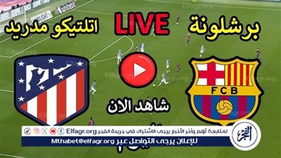 يلا كورة لايف.. مشاهدة مباراة برشلونة ضد أتلتيكو مدريد مباشر دون تقطيع | الدوري الإسباني 