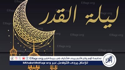 ليلة القدر 2025.. فضلها وعلاماتها وأفضل الأعمال فيها