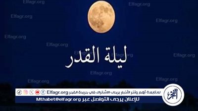 تعرف على مجموعة من أقوى أدعية ليلة القدر للرزق والهداية والنجاح