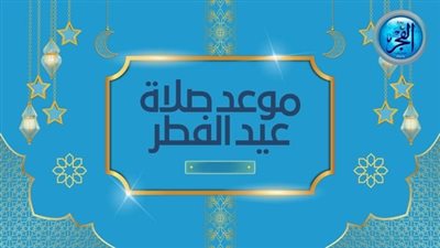 صلاة العيد فرحة للمسلمين.. تعرف على توقيت إقامتها هذا العام