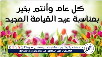 كل عام وأنتم بخير.. عبارات تهنئة بعيد القيامة المجيد 2025 مكتوبة وجاهزة للأصدقاء 