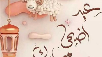 تهنئة عيد الأضحى 2025 رسمية مكتوبة..كل عام وأنتم إلى الله أقرب