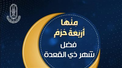 ما هو فضل شهر ذي القعدة؟ الأزهر للفتوى يوضح