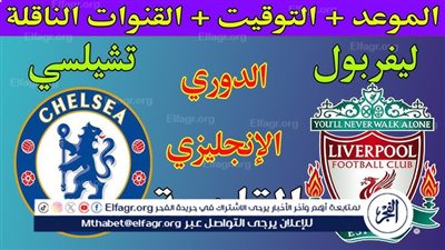 قمة نارية بين تشيلسي وليفربول.. موعد مباراة ليفربول وتشيلسي اليوم في الدوري الإنجليزي الممتاز