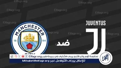 القنوات الناقلة لمباراة يوفنتوس ضد مانشستر سيتي في كأس العالم للأندية 2025