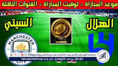 موعد مباراة مانشستر سيتي والهلال اليوم.. القنوات الناقلة لكأس العالم للأندية 2025