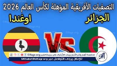 يلا شوت بث مباشر.. مشاهدة مباراة الجزائر × أوغندا اليوم الساعة 7 مساءً | تصفيات كأس العالم 2026