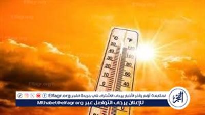 الحرارة تواصل ارتفاعها غدًا.. الأرصاد تحذر من شبورة كثيفة على الطرق وتكشف موعد تراجع درجات الحرارة