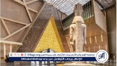 بث مباشر.. المتحف المصري الكبير: صرح حضاري عالمي يجمع بين التاريخ والحداثة