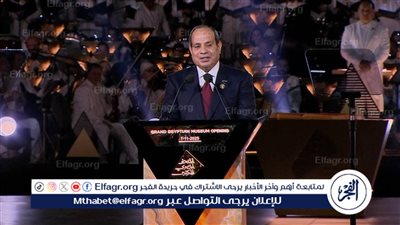عاجل | الرئيس السيسي يلقي كلمة افتتاح المتحف المصري الكبير