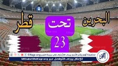 بث مباشر البحرين تحت 23 وقطر تحت 23.. مواجهة قوية في كأس الخليج 2025 اليوم
