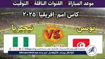موعد مباراة تونس ونيجيريا في كأس الأمم الأفريقية 2025.. قمة نارية تحسم الصدارة مبكرًا