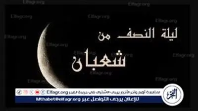 موعد ليلة النصف من شعبان 2026 وأفضل الأدعية المستجابة
