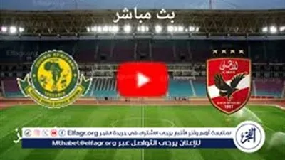 بث مباشر.. الأهلي يواجه يانج أفريكانز التنزاني في مواجهة حاسمة بدوري أبطال إفريقيا