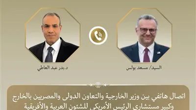 اتصال هاتفي بين وزير الخارجية وكبير مستشاري الرئيس الأمريكي للشئون العربية والأفريقية لبحث مستجدات الأوضاع الإقليمية